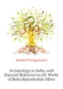 Archaeology in India, with Especial Reference to the Works of Babu Rajendralala Mitra - Fergusson James