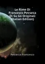 Le Rime Di Francesco Petrarca Di Su Gli Originali (Italian Edition) - Francesco Petrarca