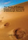 The Works of Professor Wilson of the University of Edinburgh, Volume 4 - John Wilson