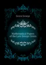 Mathematical Papers of the Late George Green - Green George