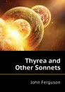 Thyrea and Other Sonnets - Ferguson John