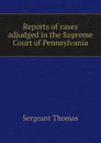 Reports of cases adjudged in the Supreme Court of Pennsylvania - Sergeant Thomas