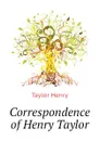 Correspondence of Henry Taylor - Taylor Henry