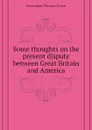 Some thoughts on the present dispute between Great Britain and America - Fessenden Thomas Green
