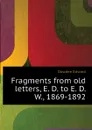 Fragments from old letters, E. D. to E. D. W., 1869-1892 - Dowden Edward