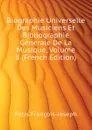 Biographie Universelle Des Musiciens Et Bibliographie Generale De La Musique, Volume 8 (French Edition) - Fétis François-Joseph