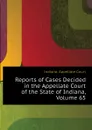 Reports of Cases Decided in the Appellate Court of the State of Indiana, Volume 65 - Indiana. Appellate Court