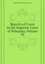 Reports of Cases in the Supreme Court of Nebraska, Volume 95 - Woolworth James Mills