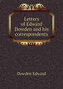 Letters of Edward Dowden and his correspondents - Dowden Edward