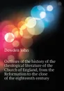 Outlines of the history of the theological literature of the Church of England, from the Reformation to the close of the eighteenth century - Dowden John