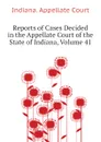 Reports of Cases Decided in the Appellate Court of the State of Indiana, Volume 41 - Indiana. Appellate Court