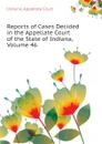 Reports of Cases Decided in the Appellate Court of the State of Indiana, Volume 46 - Indiana. Appellate Court
