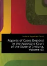 Reports of Cases Decided in the Appellate Court of the State of Indiana, Volume 63 - Indiana. Appellate Court
