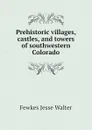 Prehistoric villages, castles, and towers of southwestern Colorado - Fewkes Jesse Walter