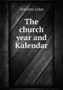 The church year and Kalendar - Dowden John