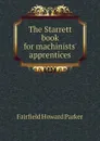 The Starrett book for machinists. apprentices - Fairfield Howard Parker