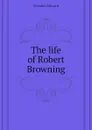 The life of Robert Browning - Dowden Edward