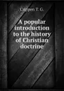 A popular introduction to the history of Christian doctrine - Crippen T. G.