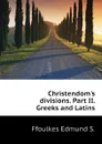 Christendom.s divisions. Part II. Greeks and Latins - Ffoulkes Edmund S.