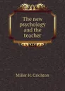 The new psychology and the teacher - Miller H. Crichton