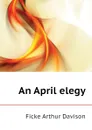 An April elegy - Ficke Arthur Davison