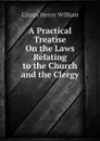 A Practical Treatise On the Laws Relating to the Church and the Clergy - Cripps Henry William