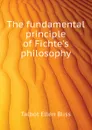 The fundamental principle of Fichte.s philosophy - Talbot Ellen Bliss