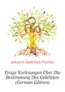 Einige Vorlesungen Uber Die Bestimmung Des Gelehrten (German Edition) - Johann Gottlieb Fichte