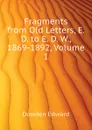 Fragments from Old Letters, E. D. to E. D. W., 1869-1892, Volume 1 - Dowden Edward