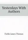 Yesterdays With Authors - Fields James Thomas