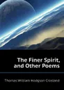 The Finer Spirit, and Other Poems - T.W. Crosland