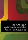 The Anglican episcopate and the American Colonies - Cross Arthur Lyon