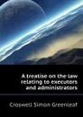 A treatise on the law relating to executors and administrators - Croswell Simon Greenleaf