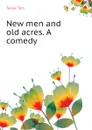 New men and old acres. A comedy - Taylor Tom