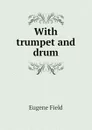 With trumpet and drum - Eugene Field