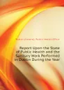 Report Upon the State of Public Health and the Sanitary Work Performed in Dublin During the Year - Dublin (Ireland). Public Health Office