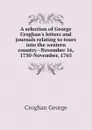 A selection of George Croghan.s letters and journals relating to tours into the western country--November 16, 1750-November, 1765 - Croghan George