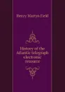 History of the Atlantic telegraph electronic resource - Henry M. Field