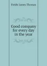 Good company for every day in the year - Fields James Thomas