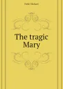 The tragic Mary - Field Michael