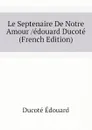 Le Septenaire De Notre Amour /edouard Ducote (French Edition) - Ducoté Édouard