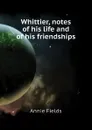 Whittier, notes of his life and of his friendships - Fields Annie