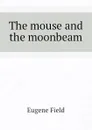 The mouse and the moonbeam - Eugene Field