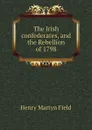 The Irish confederates, and the Rebellion of 1798 - Henry M. Field