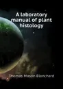 A laboratory manual of plant histology - Thomas Mason Blanchard