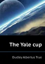 The Yale cup - Dudley Albertus True