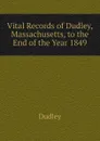Vital Records of Dudley, Massachusetts, to the End of the Year 1849 - Dudley