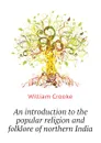 An introduction to the popular religion and folklore of northern India - Crooke William