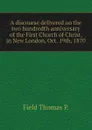 A discourse delivered on the two hundredth anniversary of the First Church of Christ, in New London, Oct. 19th, 1870 - Field Thomas P.