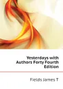 Yesterdays with Authors Forty Fourth Edition - Fields James T